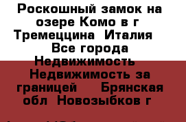 Роскошный замок на озере Комо в г. Тремеццина (Италия) - Все города Недвижимость » Недвижимость за границей   . Брянская обл.,Новозыбков г.